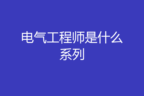 电气工程师是什么系列