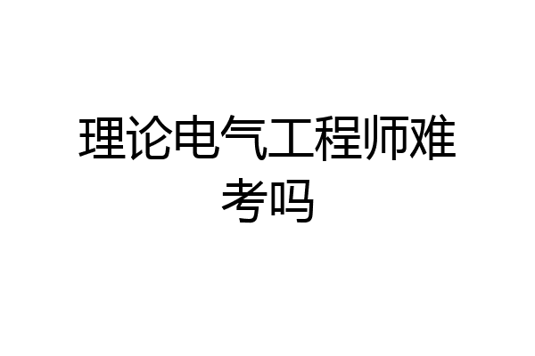 理论电气工程师难考吗