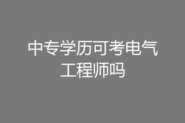 中专学历可考电气工程师吗