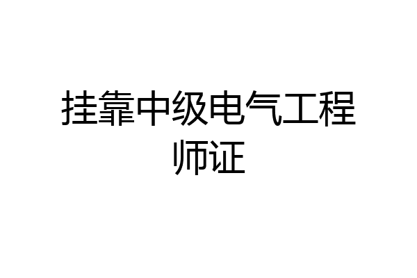 挂靠中级电气工程师证