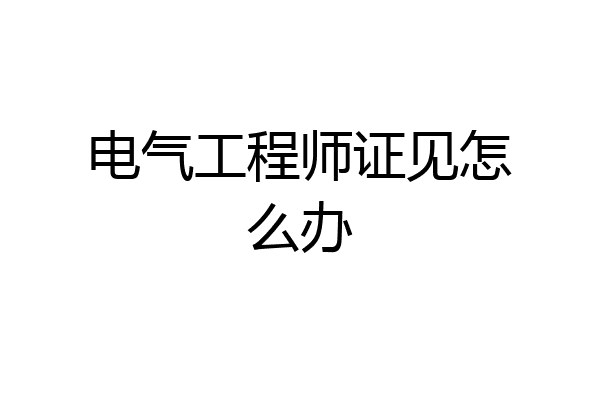 电气工程师证见怎么办