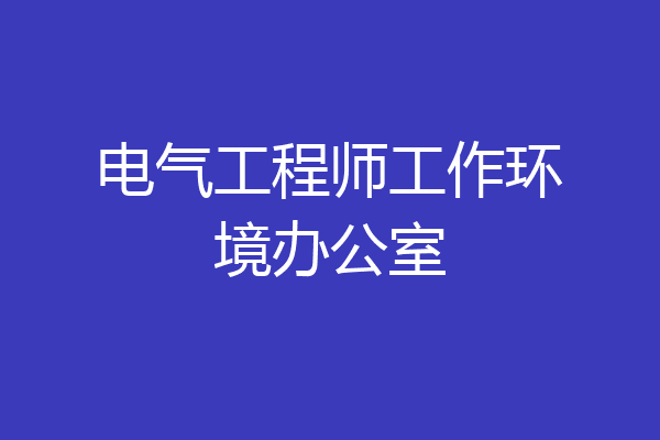 电气工程师工作环境办公室