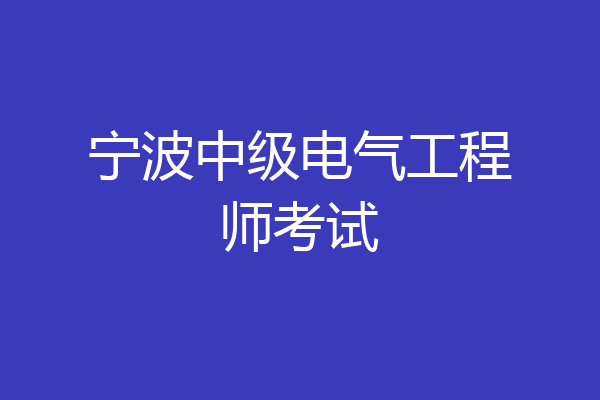 宁波中级电气工程师考试