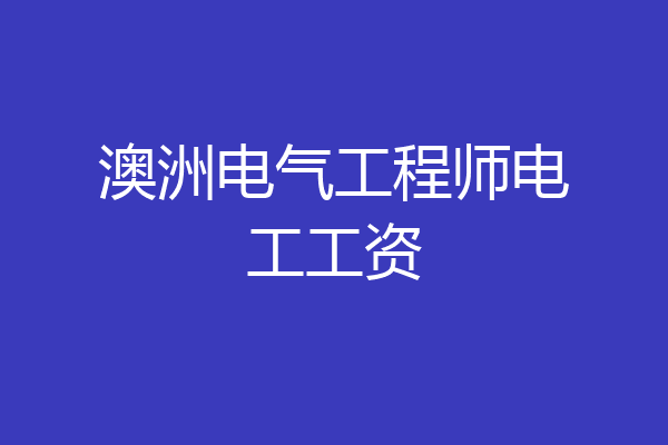 澳洲电气工程师电工工资