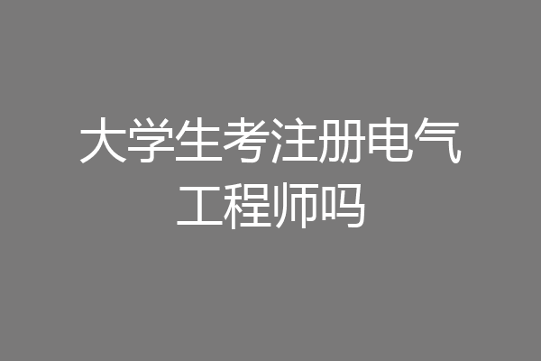 大学生考注册电气工程师吗