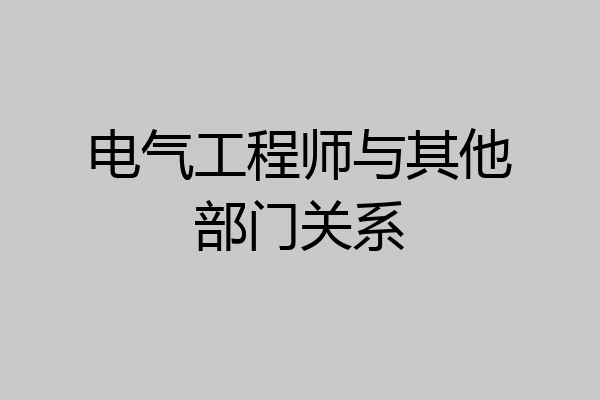 电气工程师与其他部门关系