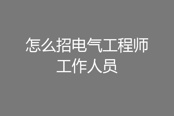怎么招电气工程师工作人员