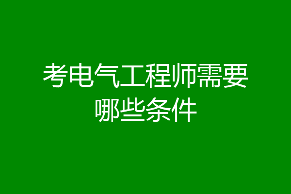 考电气工程师需要哪些条件