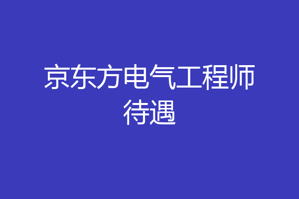 京东方电气工程师待遇