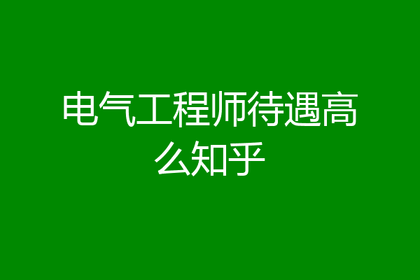 电气工程师待遇高么知乎