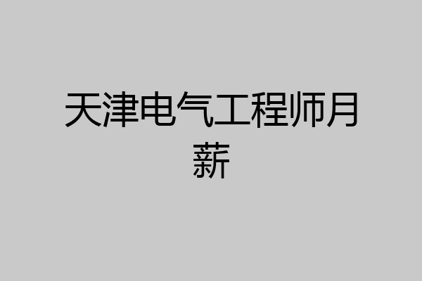 天津电气工程师月薪