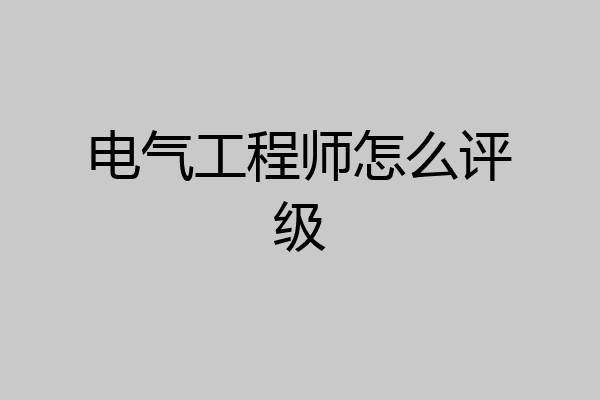电气工程师怎么评级