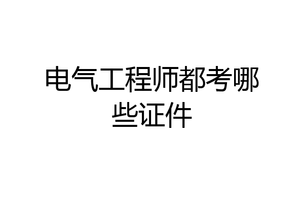 电气工程师都考哪些证件
