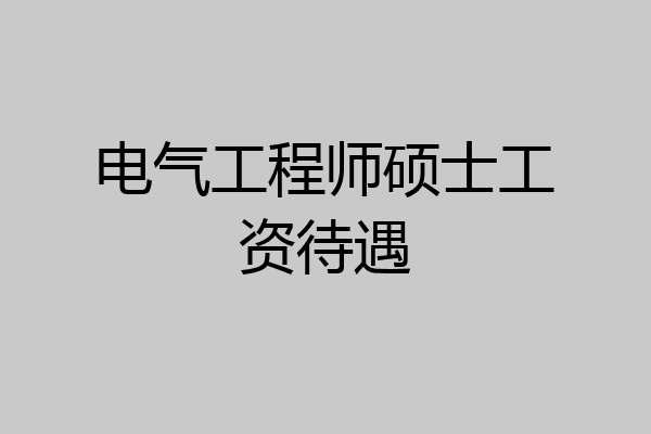 电气工程师硕士工资待遇