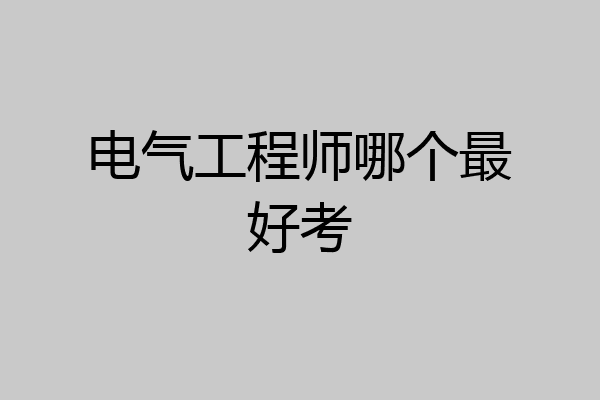 电气工程师哪个最好考