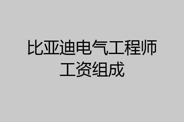 比亚迪电气工程师工资组成