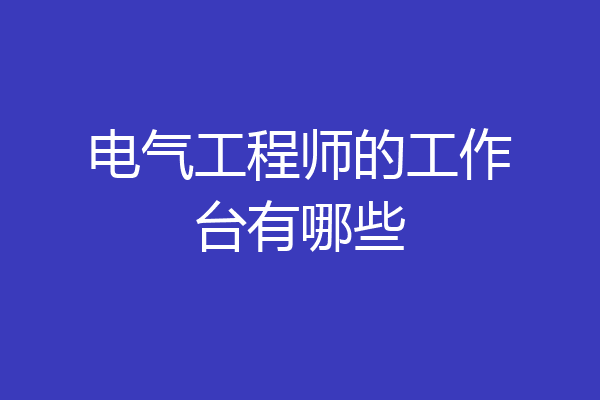 电气工程师的工作台有哪些