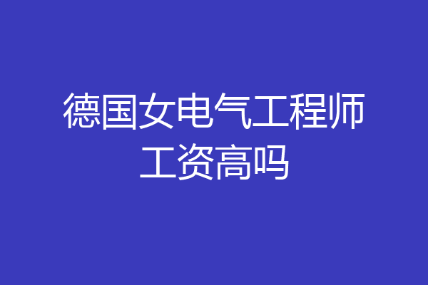 德国女电气工程师工资高吗