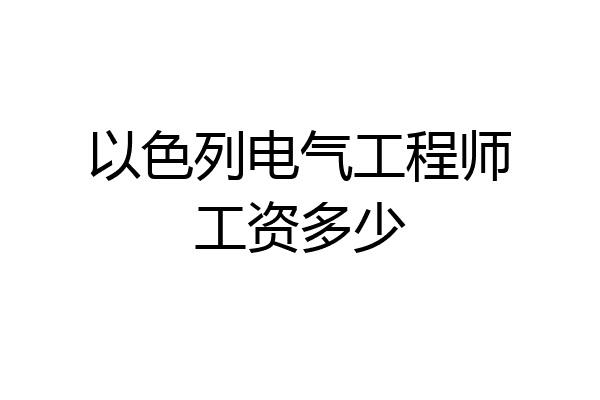 以色列电气工程师工资多少