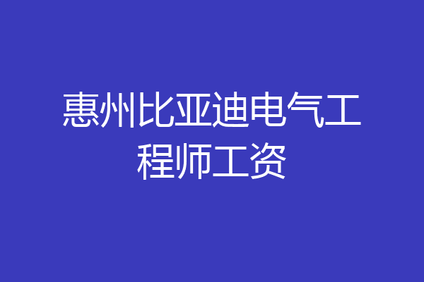 惠州比亚迪电气工程师工资