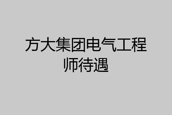 方大集团电气工程师待遇