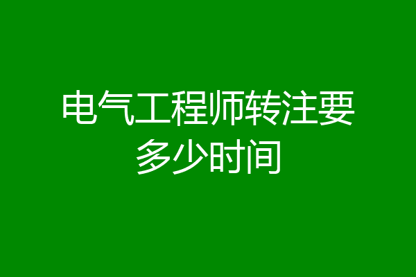 电气工程师转注要多少时间