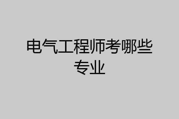 电气工程师考哪些专业