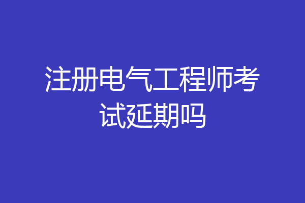 注册电气工程师考试延期吗