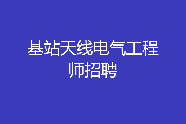 基站天线电气工程师招聘