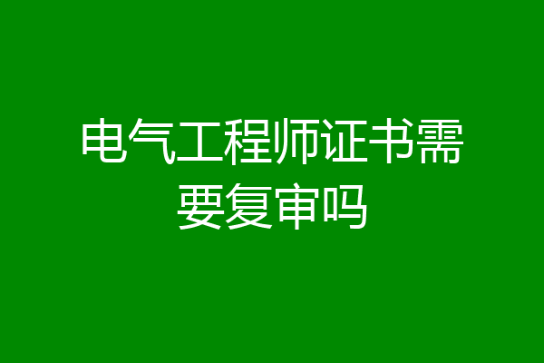 电气工程师证书需要复审吗