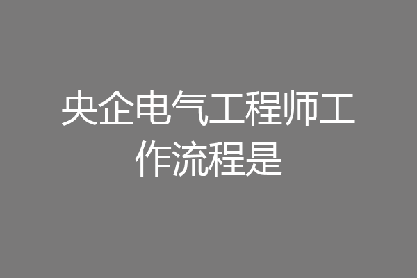 央企电气工程师工作流程是