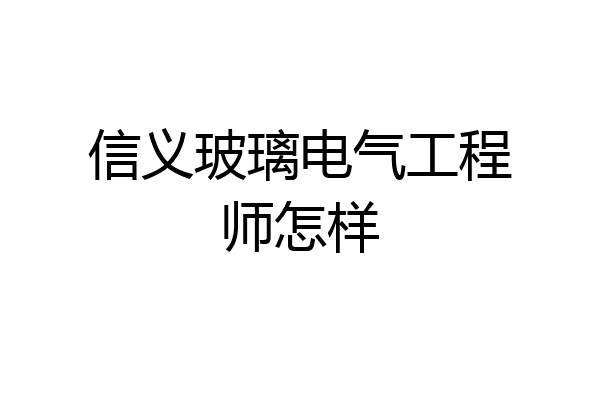 信义玻璃电气工程师怎样