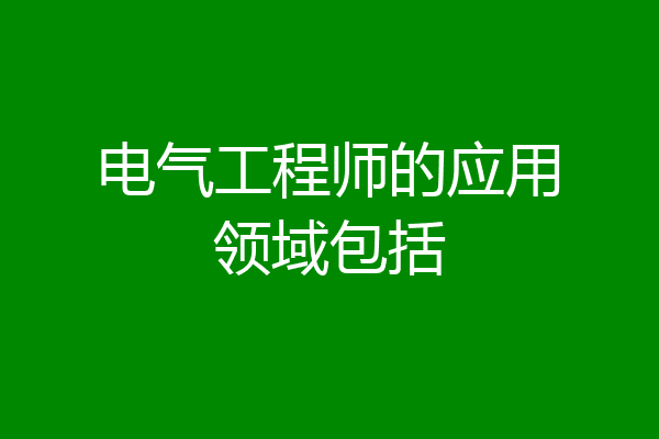 电气工程师的应用领域包括