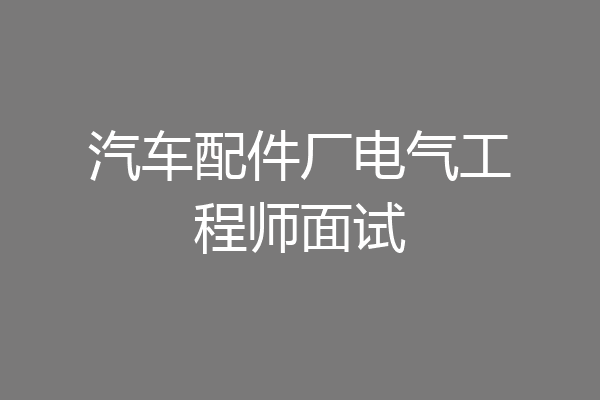 汽车配件厂电气工程师面试