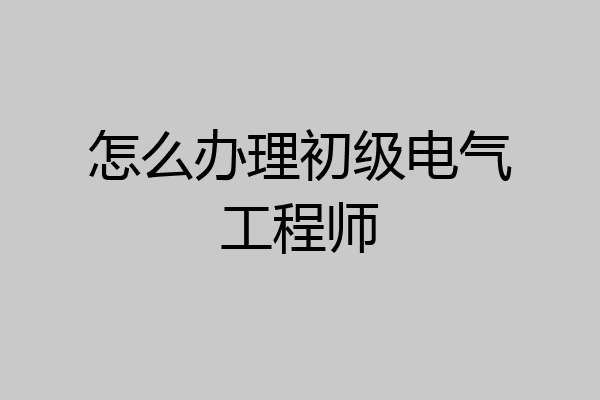怎么办理初级电气工程师