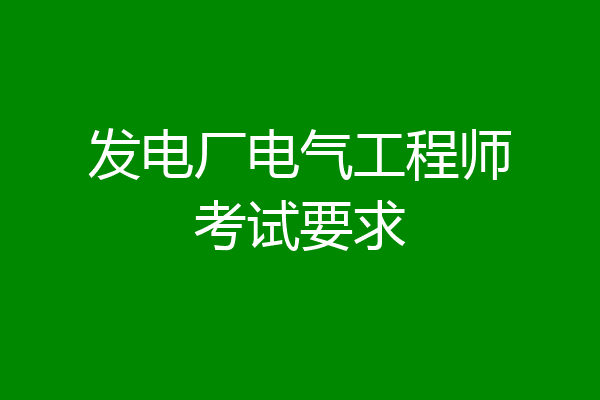 发电厂电气工程师考试要求