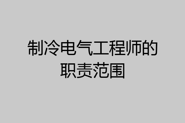 制冷电气工程师的职责范围
