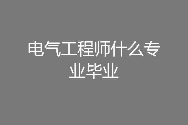 电气工程师什么专业毕业