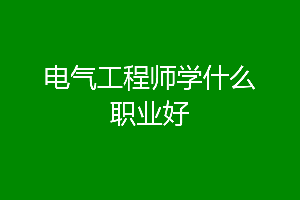 电气工程师学什么职业好
