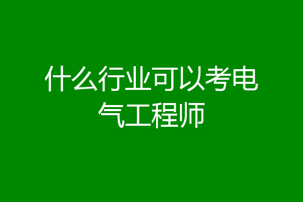 什么行业可以考电气工程师