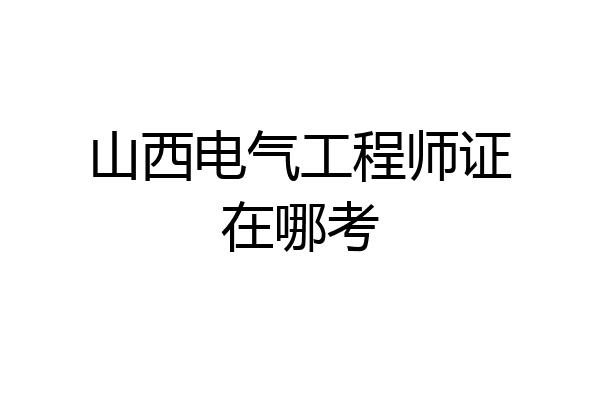 山西电气工程师证在哪考