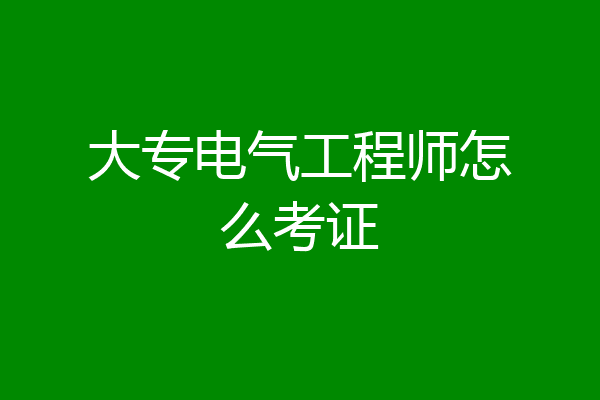 大专电气工程师怎么考证
