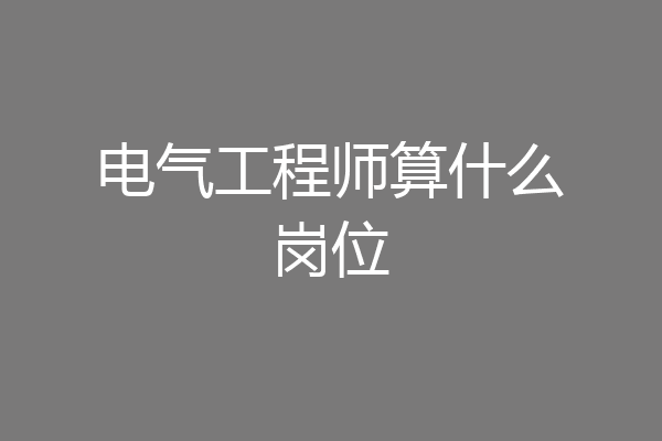 电气工程师算什么岗位
