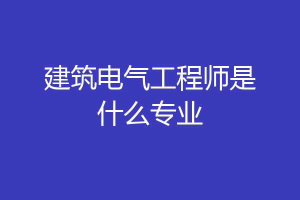 建筑电气工程师是什么专业