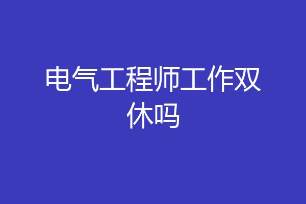 电气工程师工作双休吗