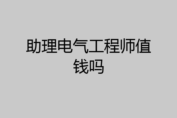 助理电气工程师值钱吗