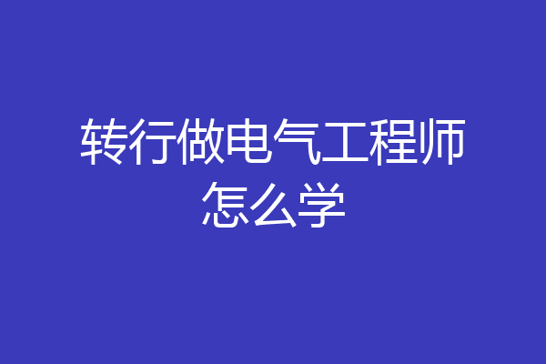 转行做电气工程师怎么学