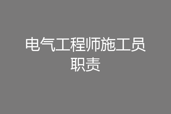电气工程师施工员职责