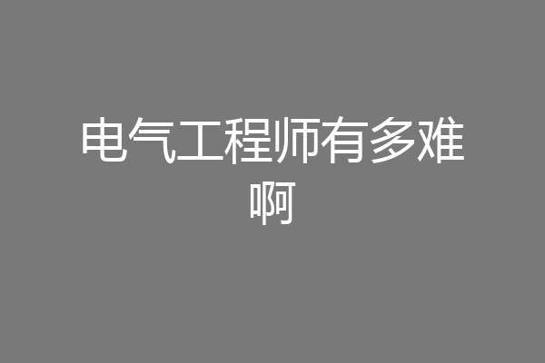 电气工程师有多难啊