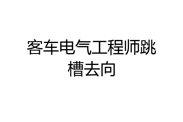 客车电气工程师跳槽去向